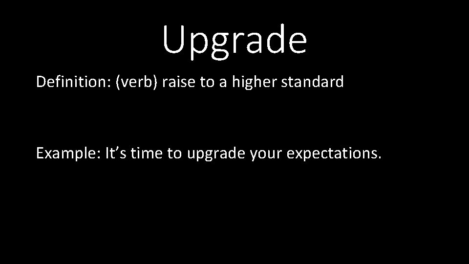 Upgrade Definition: (verb) raise to a higher standard Example: It’s time to upgrade your