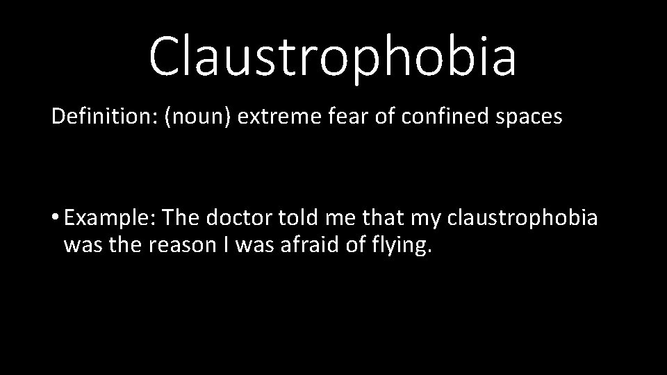 Claustrophobia Definition: (noun) extreme fear of confined spaces • Example: The doctor told me