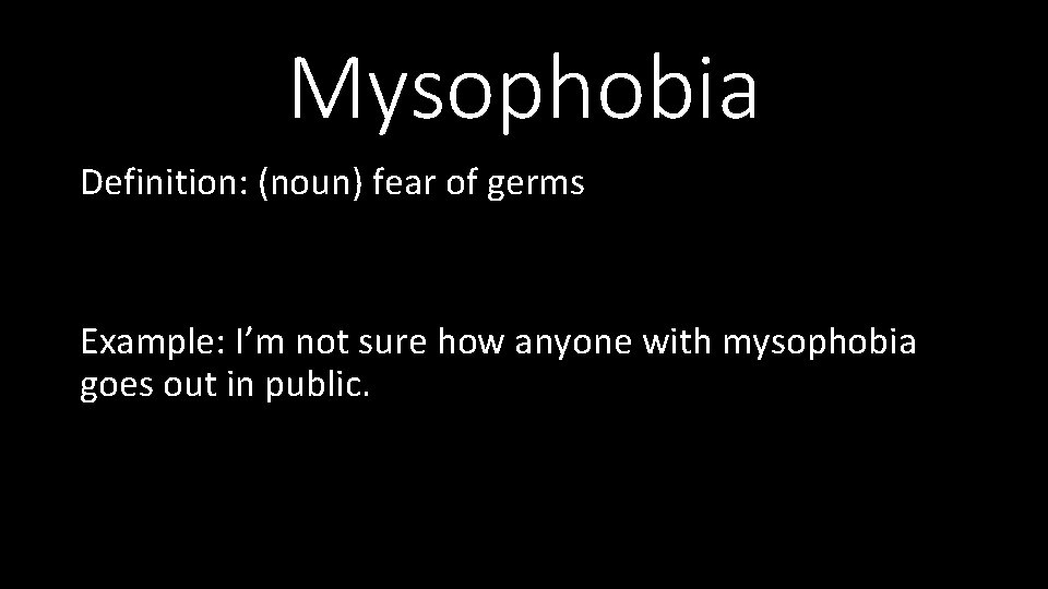 Mysophobia Definition: (noun) fear of germs Example: I’m not sure how anyone with mysophobia