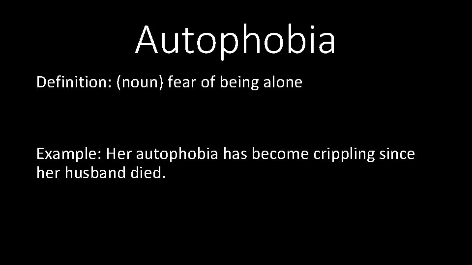 Autophobia Definition: (noun) fear of being alone Example: Her autophobia has become crippling since