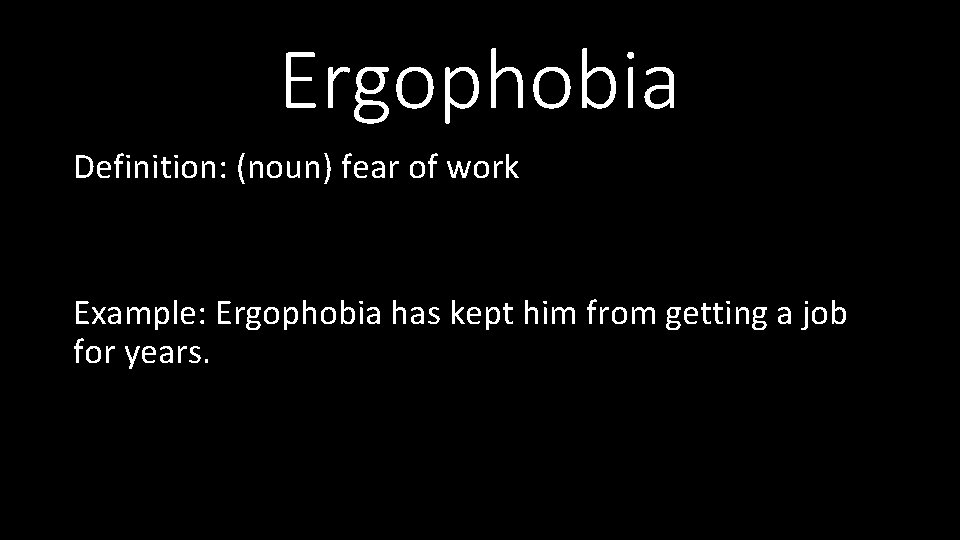 Ergophobia Definition: (noun) fear of work Example: Ergophobia has kept him from getting a