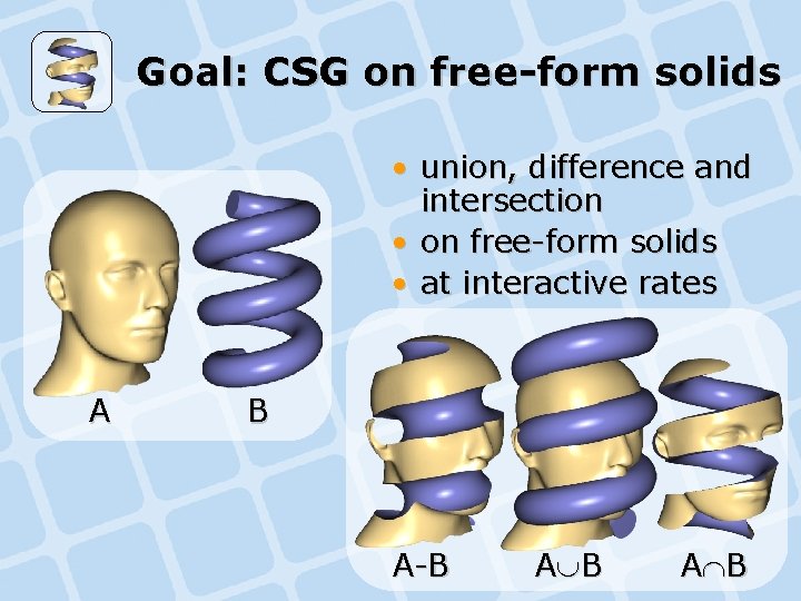 Goal: CSG on free-form solids • union, difference and intersection • on free-form solids