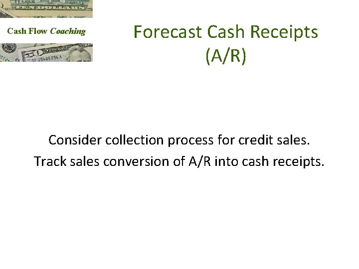 Cash Flow Coaching Forecast Cash Receipts (A/R) Consider collection process for credit sales. Track