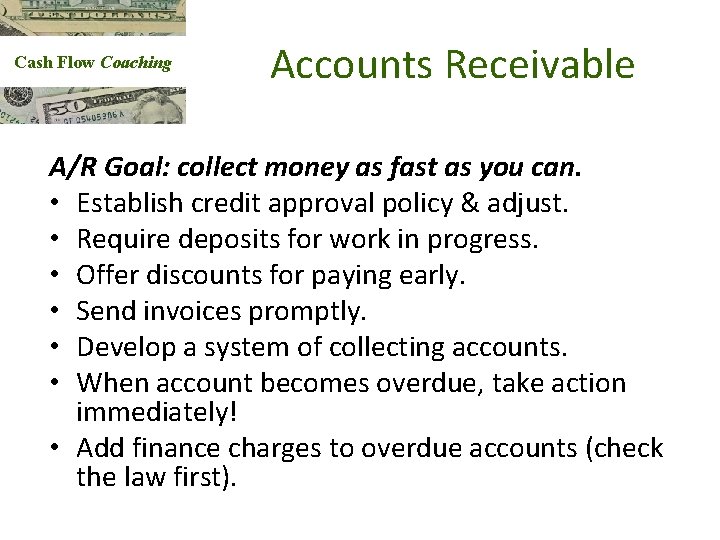 Cash Flow Coaching Accounts Receivable A/R Goal: collect money as fast as you can.