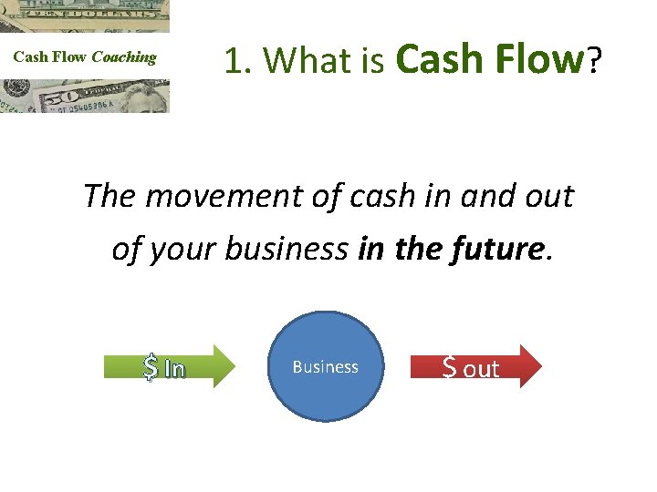 Cash Flow Coaching 1. What is Cash Flow? The movement of cash in and