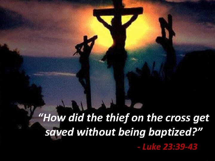 “How did the thief on the cross get saved without being baptized? ” -