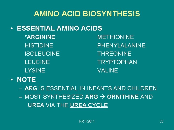 AMINO ACID BIOSYNTHESIS • ESSENTIAL AMINO ACIDS *ARGININE HISTIDINE ISOLEUCINE LYSINE METHIONINE PHENYLALANINE THREONINE