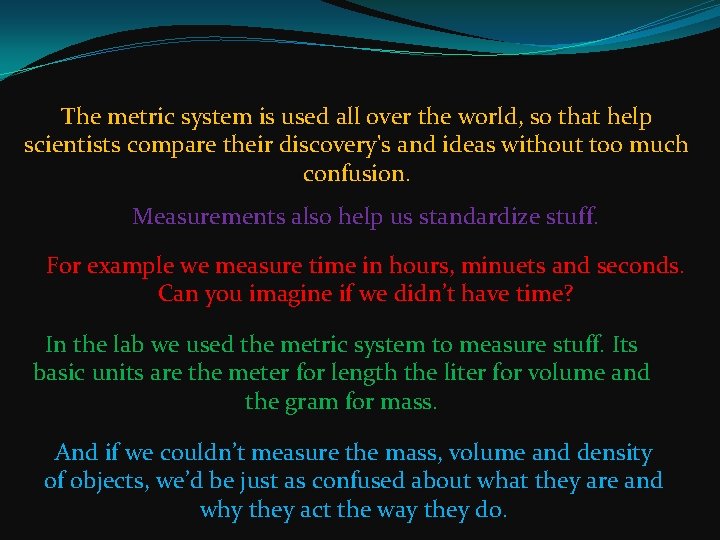 The metric system is used all over the world, so that help scientists compare