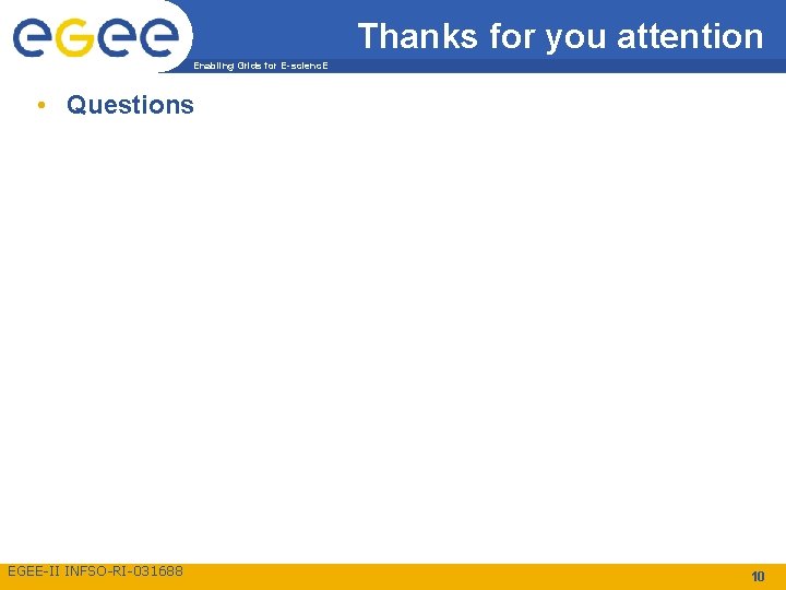 Thanks for you attention Enabling Grids for E-scienc. E • Questions EGEE-II INFSO-RI-031688 10