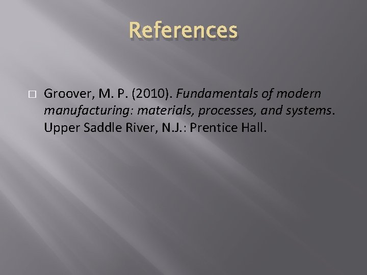 References � Groover, M. P. (2010). Fundamentals of modern manufacturing: materials, processes, and systems.