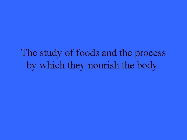 The study of foods and the process by which they nourish the body. 