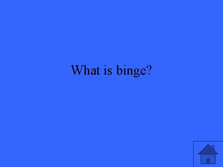 What is binge? 