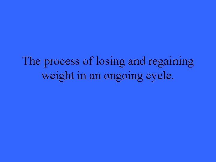 The process of losing and regaining weight in an ongoing cycle. 