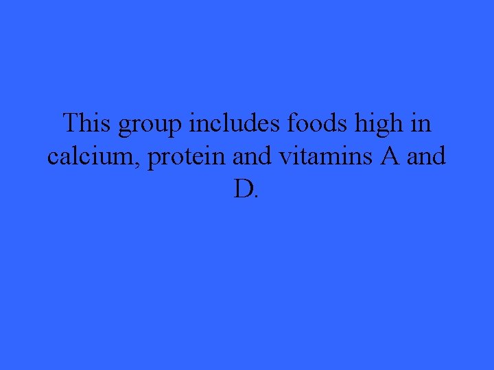 This group includes foods high in calcium, protein and vitamins A and D. 