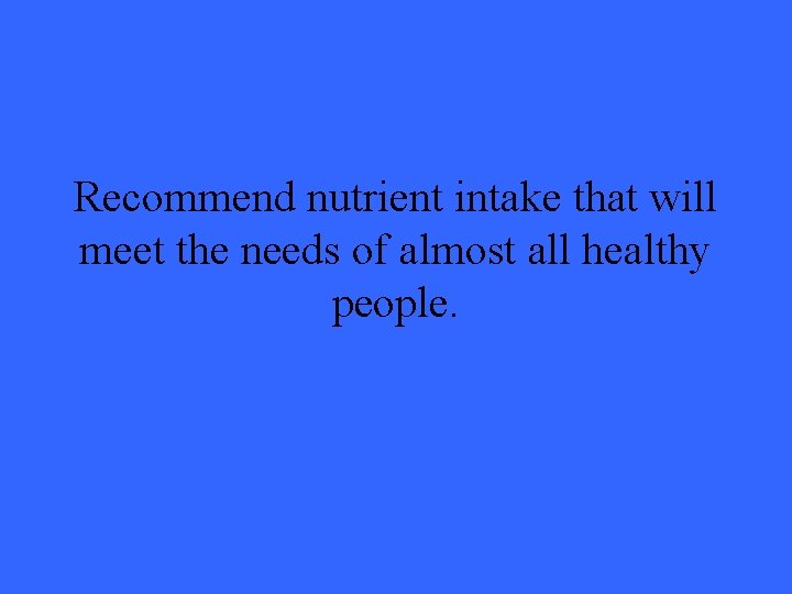 Recommend nutrient intake that will meet the needs of almost all healthy people. 