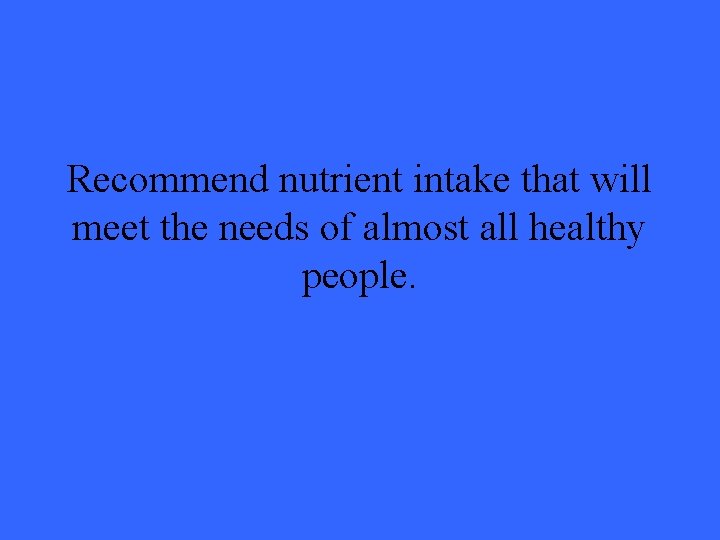 Recommend nutrient intake that will meet the needs of almost all healthy people. 