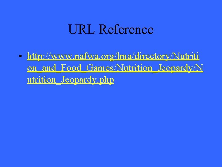 URL Reference • http: //www. nafwa. org/lma/directory/Nutriti on_and_Food_Games/Nutrition_Jeopardy/N utrition_Jeopardy. php 