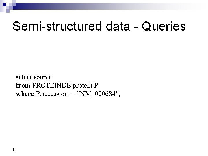 Semi-structured data - Queries select source from PROTEINDB. protein P where P. accession =