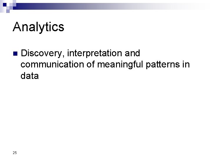 Analytics n 25 Discovery, interpretation and communication of meaningful patterns in data 