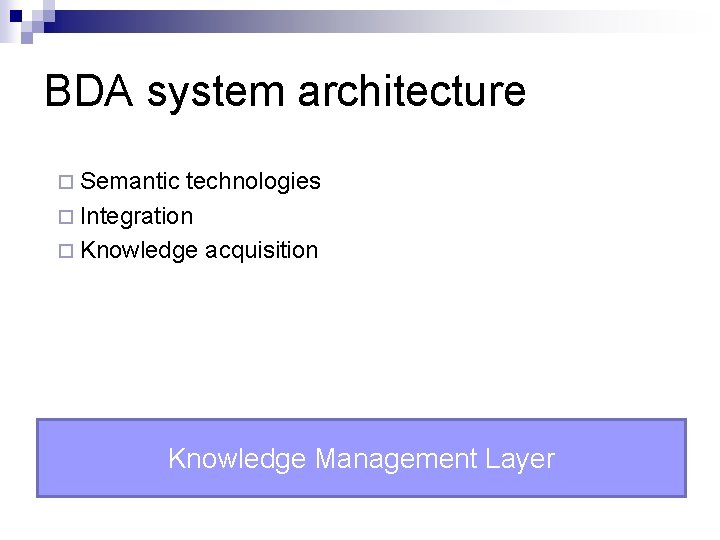 BDA system architecture ¨ Semantic technologies ¨ Integration ¨ Knowledge acquisition Knowledge Management Layer