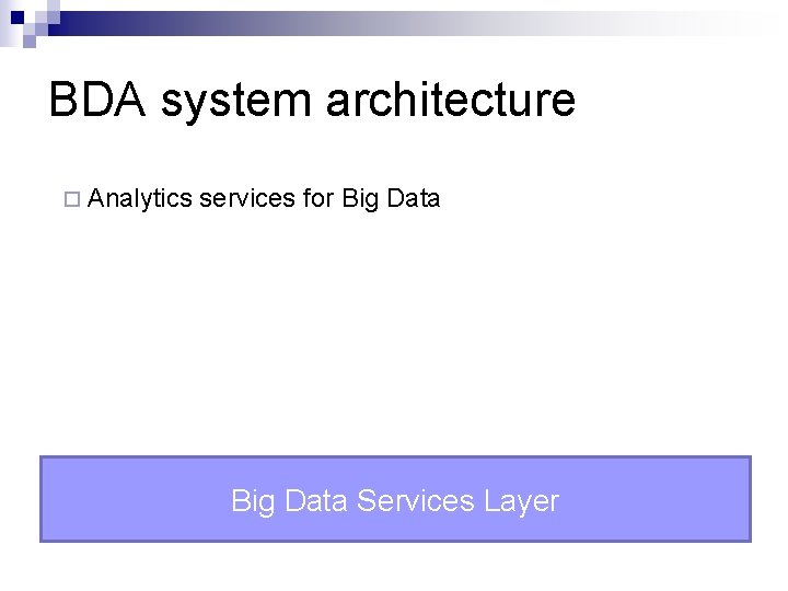 BDA system architecture ¨ Analytics services for Big Data Services Layer 