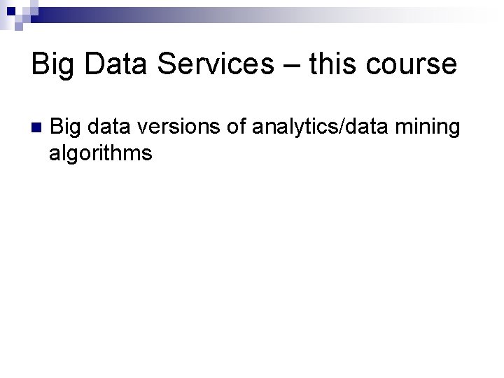 Big Data Services – this course n Big data versions of analytics/data mining algorithms