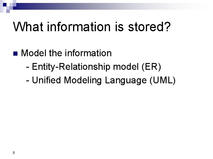 What information is stored? Model the information - Entity-Relationship model (ER) - Unified Modeling