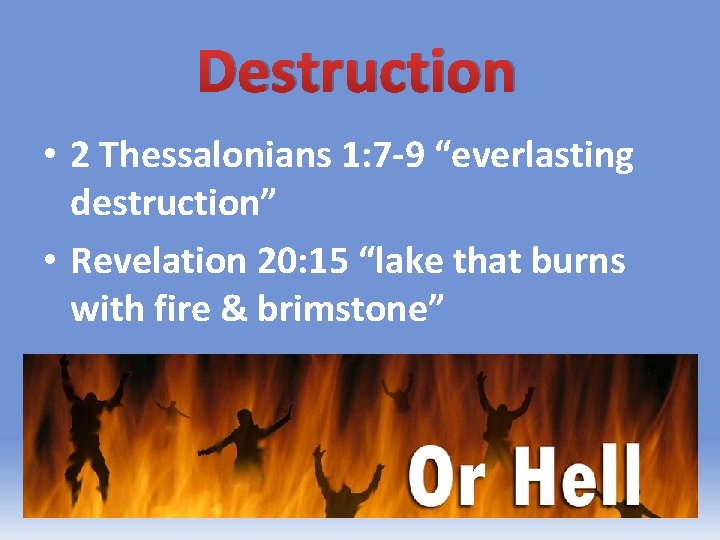 Destruction • 2 Thessalonians 1: 7 -9 “everlasting destruction” • Revelation 20: 15 “lake