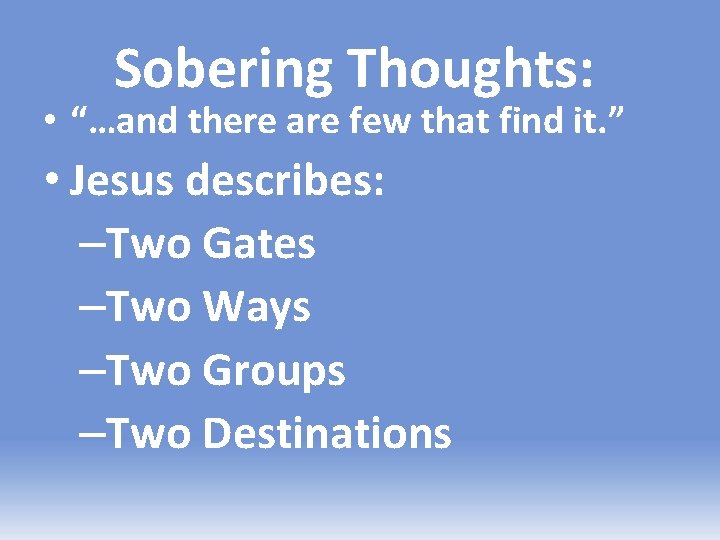 Sobering Thoughts: • “…and there are few that find it. ” • Jesus describes: