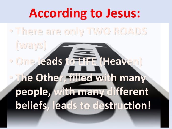 According to Jesus: • There are only TWO ROADS (ways) • One leads to