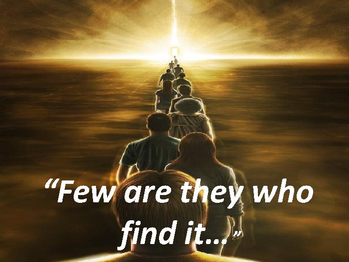 “Few are they who find it… ” 