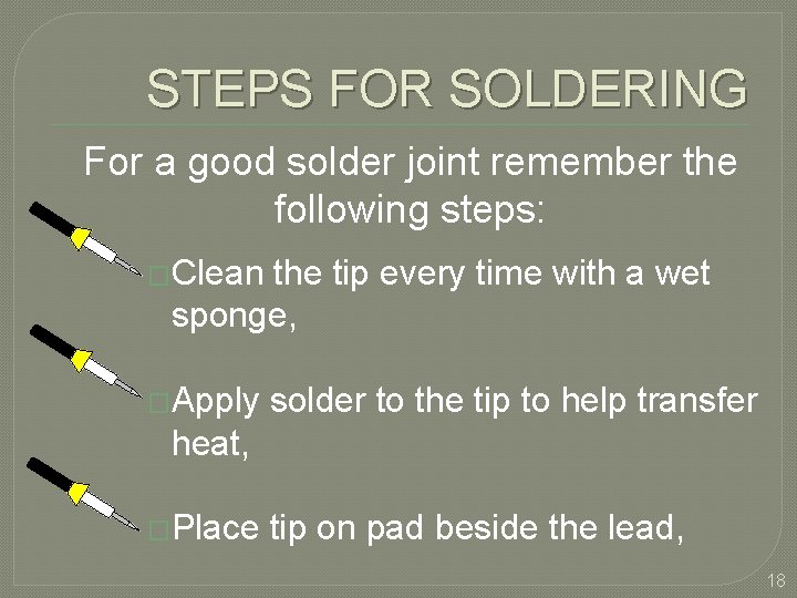 STEPS FOR SOLDERING For a good solder joint remember the following steps: �Clean the