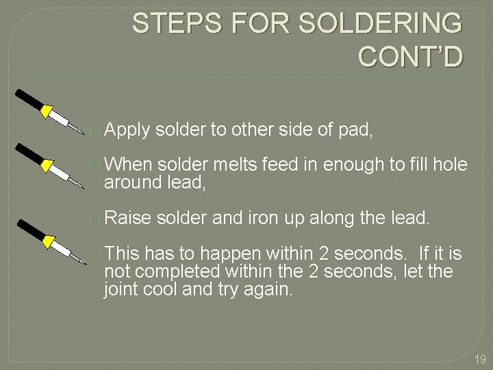 STEPS FOR SOLDERING CONT’D � Apply solder to other side of pad, � When