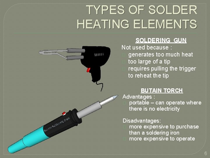 TYPES OF SOLDER HEATING ELEMENTS SOLDERING GUN Not used because : � generates too