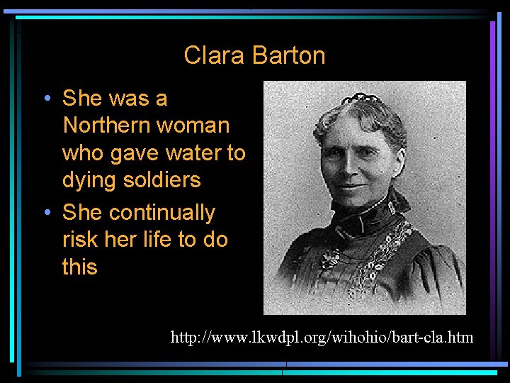 Clara Barton • She was a Northern woman who gave water to dying soldiers