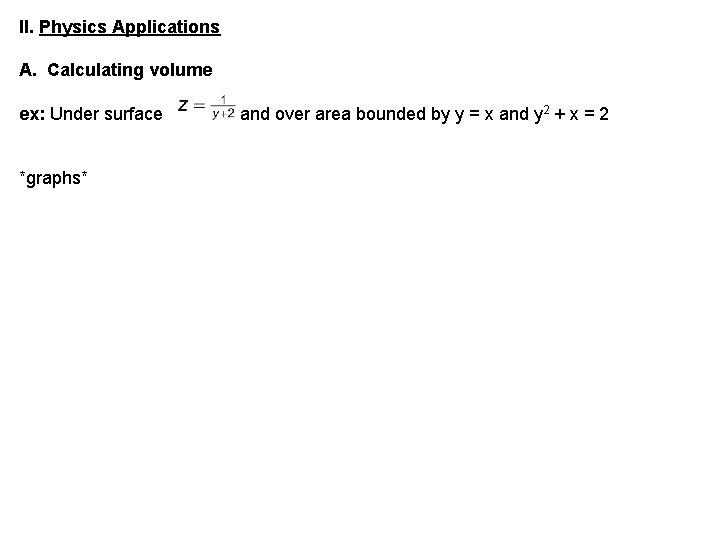 II. Physics Applications A. Calculating volume ex: Under surface *graphs* and over area bounded