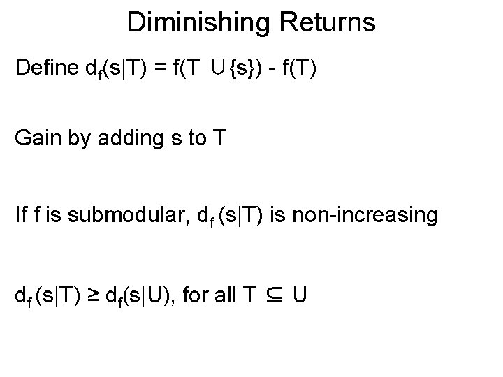 Diminishing Returns Define df(s|T) = f(T ∪{s}) - f(T) Gain by adding s to