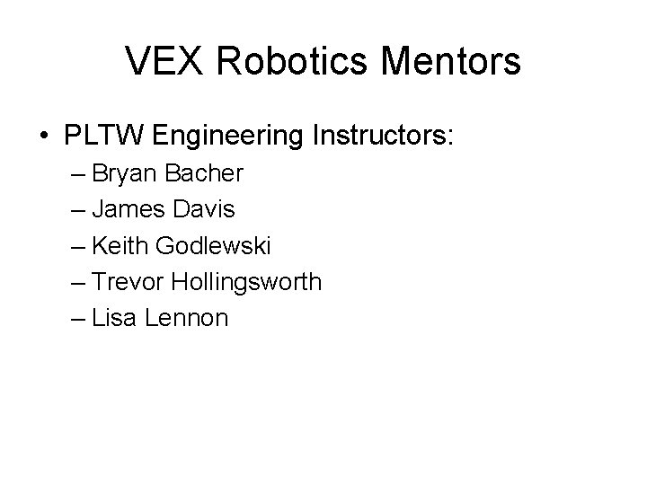 VEX Robotics Mentors • PLTW Engineering Instructors: – Bryan Bacher – James Davis –