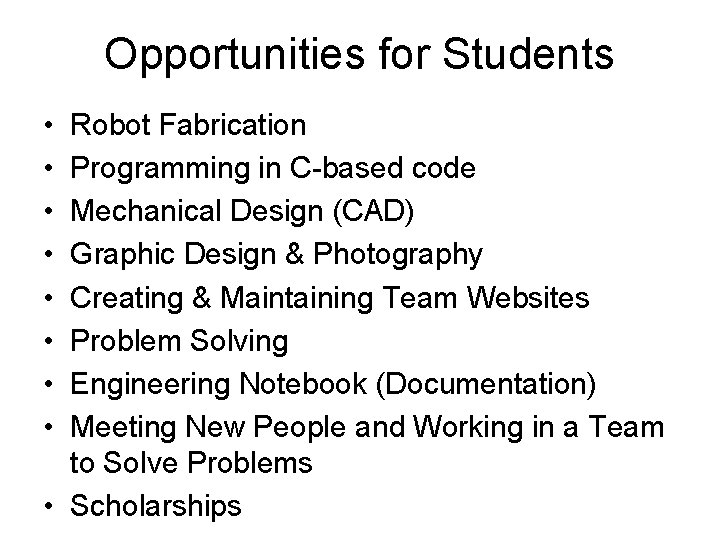 Opportunities for Students • • Robot Fabrication Programming in C-based code Mechanical Design (CAD)