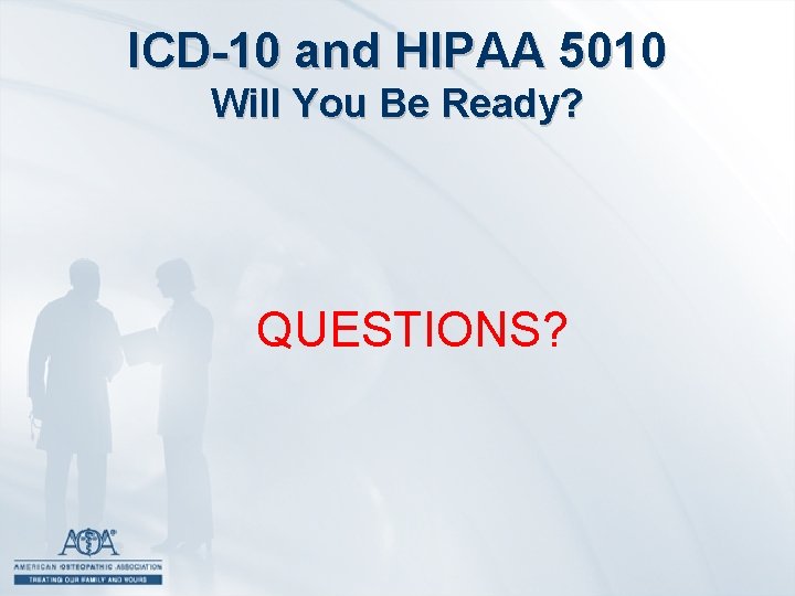 ICD-10 and HIPAA 5010 Will You Be Ready? QUESTIONS? 