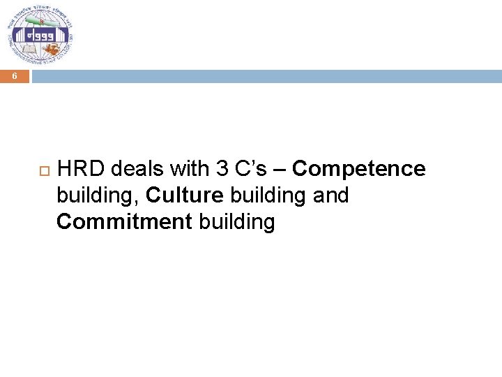 6 HRD deals with 3 C’s – Competence building, Culture building and Commitment building
