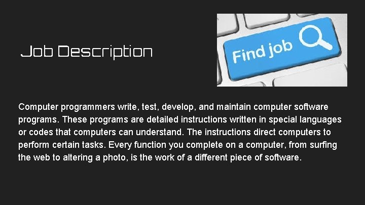 Job Description Computer programmers write, test, develop, and maintain computer software programs. These programs