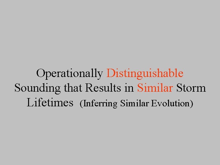 Operationally Distinguishable Sounding that Results in Similar Storm Lifetimes (Inferring Similar Evolution) 