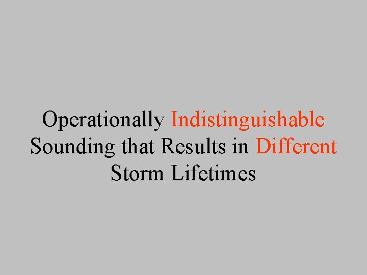Operationally Indistinguishable Sounding that Results in Different Storm Lifetimes 