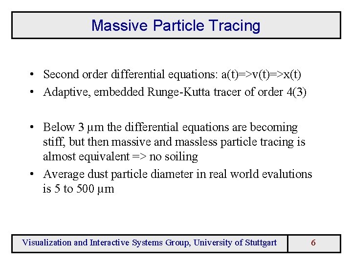 Massive Particle Tracing • Second order differential equations: a(t)=>v(t)=>x(t) • Adaptive, embedded Runge-Kutta tracer