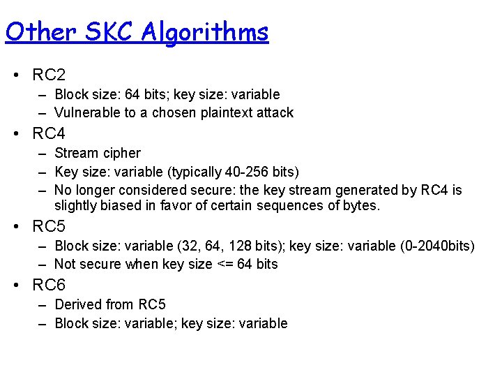 Other SKC Algorithms • RC 2 – Block size: 64 bits; key size: variable