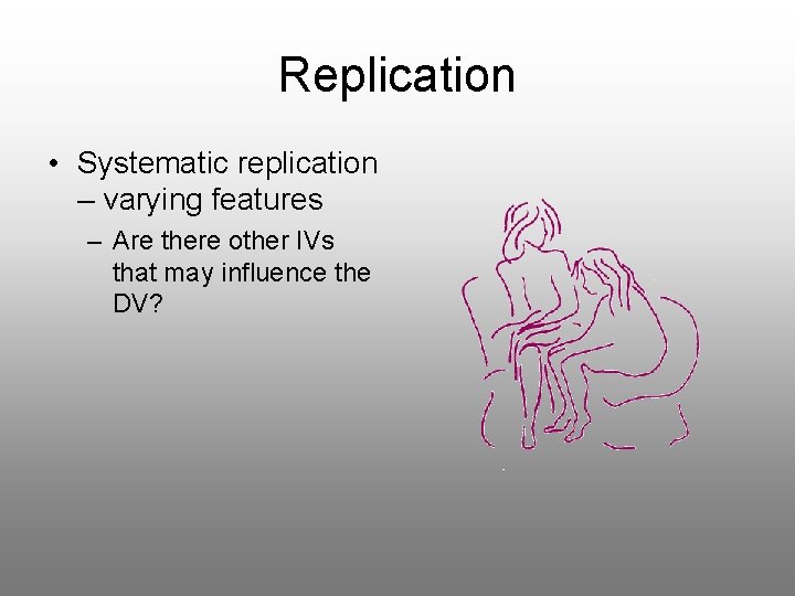 Replication • Systematic replication – varying features – Are there other IVs that may