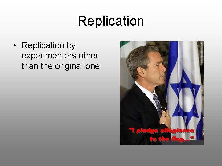 Replication • Replication by experimenters other than the original one 