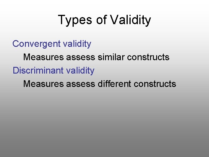 Types of Validity Convergent validity Measures assess similar constructs Discriminant validity Measures assess different