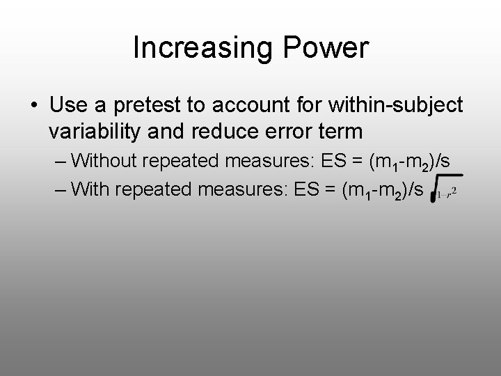 Increasing Power • Use a pretest to account for within-subject variability and reduce error